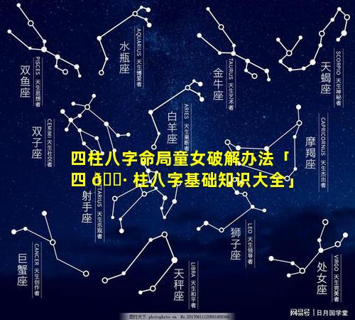 四柱八字命局童女破解办法「四 🌷 柱八字基础知识大全」